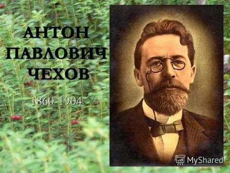 АНТОН ПАВЛОВИЧ ЧЕХОВ 1860-1904. Родился в г. Таганроге 17 (29)января 1860г.