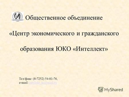 Общественное объединение «Центр экономического и гражданского образования ЮКО «Интеллект» Тел/факс (8-7252) 54-81-76, e-mail: intellekt_kz@mail.ruintellekt_kz@mail.ru.