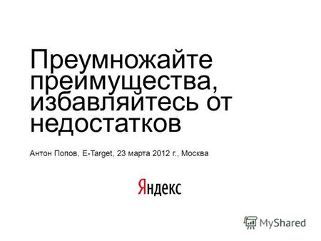 Преумножайте преимущества, избавляйтесь от недостатков Антон Попов, E-Target, 23 марта 2012 г., Москва.