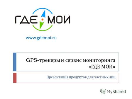 GPS- трекеры и сервис мониторинга « ГДЕ МОИ » Презентация продуктов для частных лиц www.gdemoi.ru.