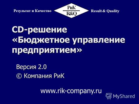 CD-решение «Бюджетное управление предприятием» Версия 2.0 © Компания РиК Результат и Качество Result & Quality www.rik-company.ru.