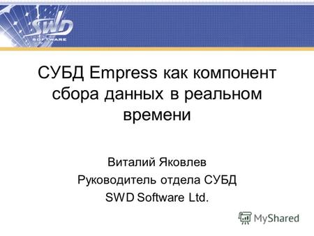 СУБД Empress как компонент сбора данных в реальном времени Виталий Яковлев Руководитель отдела СУБД SWD Software Ltd.