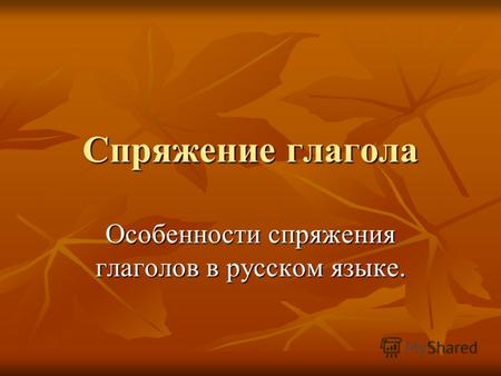 Спряжение глагола Особенности спряжения глаголов в русском языке.