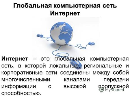 Глобальная компьютерная сеть Интернет Интернет – это глобальная компьютерная сеть, в которой локальные, региональные и корпоративные сети соединены между.