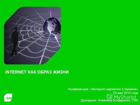 Конференция: «Интернет-маркетинг в Украине» 20 мая 2010 года Докладчик: Алевтина Бондаренко, TNS INTERNET КАК ОБРАЗ ЖИЗНИ.