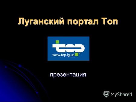 Луганский портал Топ презентация. О проекте www.top.lg.ua Сегодня «Луганский портал Топ» это крупнейший луганский сайт, предлагающий пользователям ключевые.
