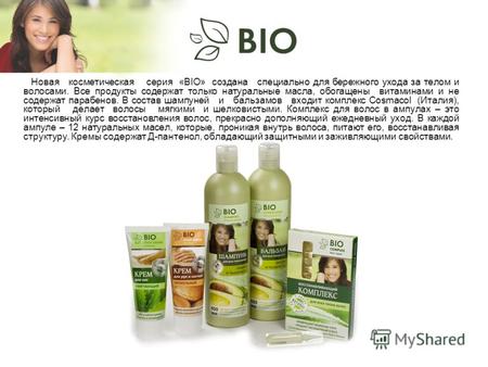 Новая косметическая серия «BIO» создана специально для бережного ухода за телом и волосами. Все продукты содержат только натуральные масла, обогащены витаминами.