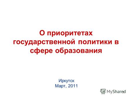 1 О приоритетах государственной политики в сфере образования Иркутск Март, 2011.