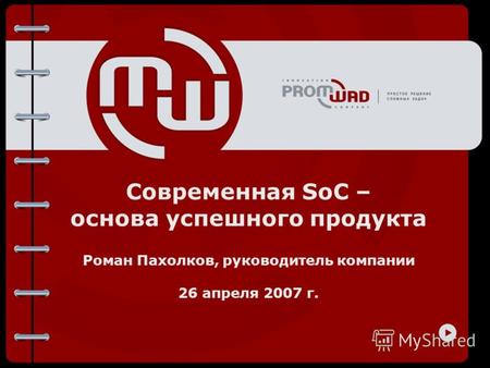 Современная SoC – основа успешного продукта Роман Пахолков, руководитель компании 26 апреля 2007 г.