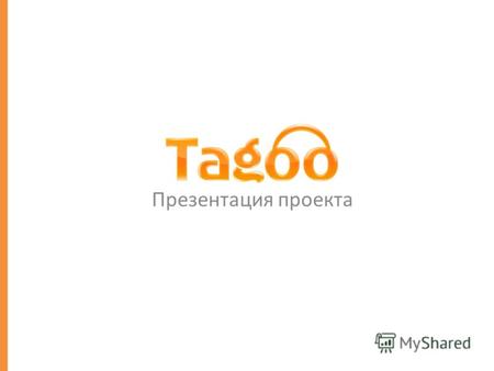 Презентация проекта. Tagoo.ru – специализированный поисковой сервис Поисковая система Tagoo.ru – поисковая система нового поколения, специализирующаяся.