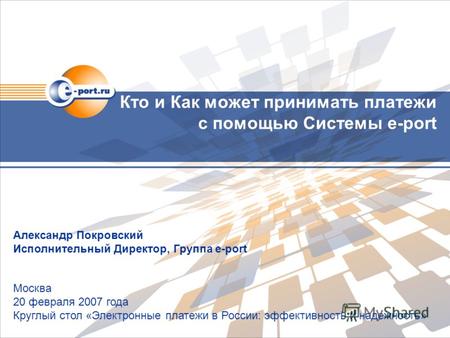 Кто и Как может принимать платежи с помощью Системы e-port Москва 20 февраля 2007 года Круглый стол «Электронные платежи в России: эффективность и надежность»