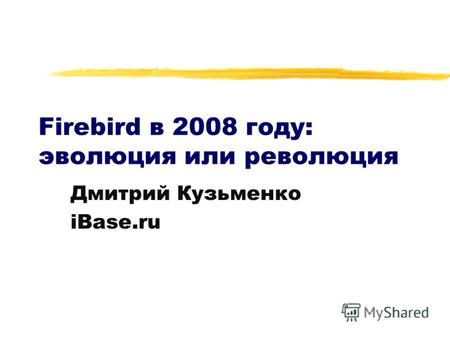 Firebird в 2008 году: эволюция или революция Дмитрий Кузьменко iBase.ru.