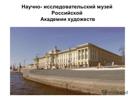Научно- исследовательский музей Российской Академии художеств.