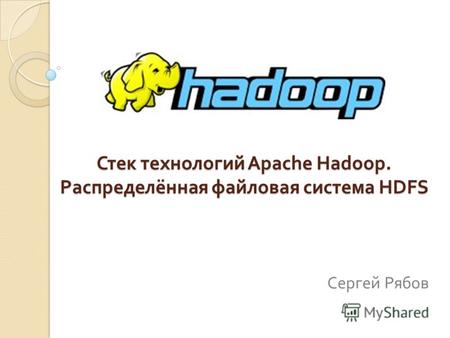 Стек технологий Apache Hadoop. Распределённая файловая система HDFS Сергей Рябов.