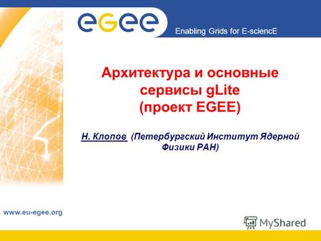 Enabling Grids for E-sciencE www.eu-egee.org Архитектура и основные сервисы gLite (проект EGEE) Н. Клопов (Петербургский Институт Ядерной Физики РАН)