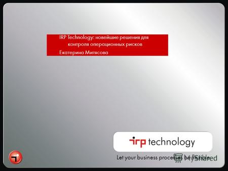 Let your business processes be flexible IRP Technology: новейшие решения для контроля операционных рисков Екатерина Митясова.