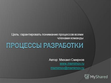 Цель: гарантировать понимание процессов всеми членами команды Автор: Михаил Смирнов www.msmirnov.ru www.msmirnov.ru msmirnov@msmirnov.ru.