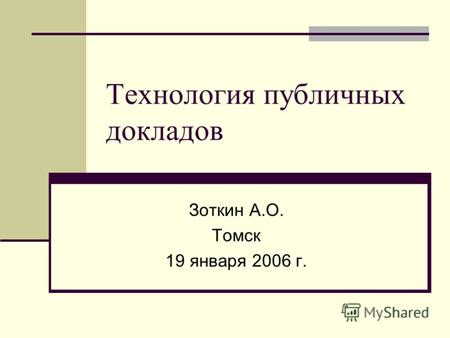Технология публичных докладов Зоткин А.О. Томск 19 января 2006 г.