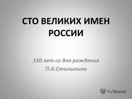 СТО ВЕЛИКИХ ИМЕН РОССИИ 150 лет со дня рождения П.А.Столыпина.
