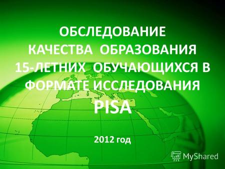 ОБСЛЕДОВАНИЕ КАЧЕСТВА ОБРАЗОВАНИЯ 15-ЛЕТНИХ ОБУЧАЮЩИХСЯ В ФОРМАТЕ ИССЛЕДОВАНИЯ PISA 2012 год.