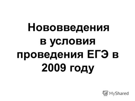Нововведения в условия проведения ЕГЭ в 2009 году.