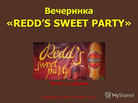 Отчет о событии Отчет о событии Разработчик: КРМА «ПРОФИТ ГРУП» Вечеринка «REDDS SWEET PARTY»