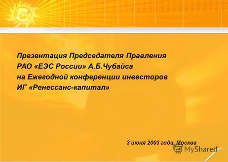 3 июня 2003 года, Москва Презентация Председателя Правления РАО «ЕЭС России» А.Б.Чубайса на Ежегодной конференции инвесторов ИГ «Ренессанс-капитал»