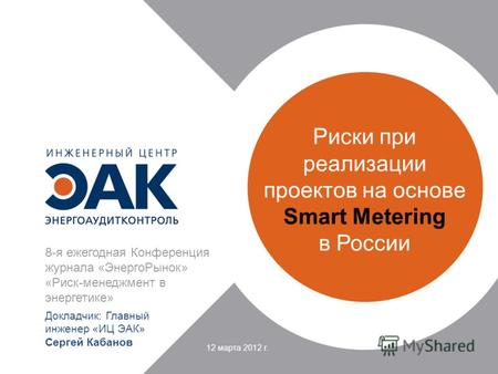 Риски при реализации проектов на основе Smart Metering в России 8-я ежегодная Конференция журнала «ЭнергоРынок» «Риск-менеджмент в энергетике» Докладчик:
