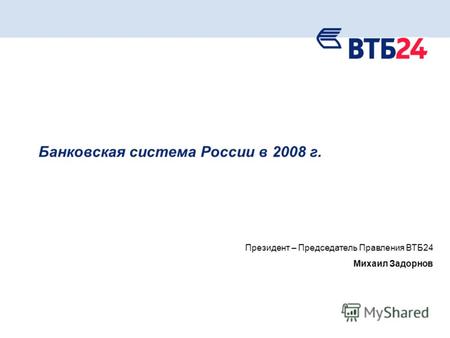 1 Банковская система России в 2008 г. Президент – Председатель Правления ВТБ24 Михаил Задорнов.