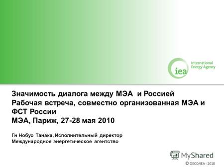 Значимость диалога между МЭА и Россией Рабочая встреча, совместно организованная МЭА и ФСТ России МЭА, Париж, 27-28 мая 2010 Гн Нобуо Танака, Исполнительный.
