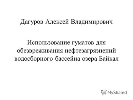 Дагуров Алексей Владимирович Использование гуматов для обезвреживания нефтезагрязнений водосборного бассейна озера Байкал.