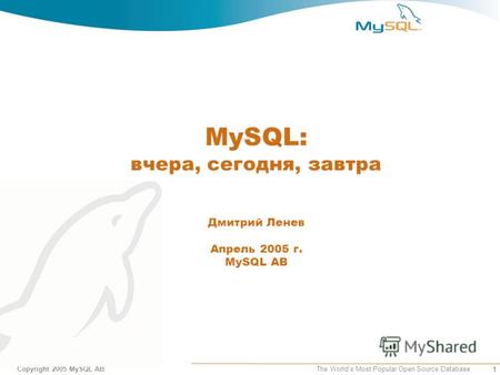 1 Copyright 2005 MySQL AB The Worlds Most Popular Open Source Database MySQL: вчера, сегодня, завтра Дмитрий Ленев Апрель 2005 г. MySQL AB.