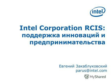 Intel Corporation RCIS: поддержка инноваций и предпринимательства Евгений Закаблуковский parus@intel.com.