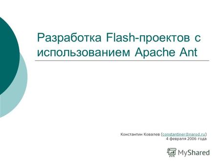 Разработка Flash-проектов с использованием Apache Ant Константин Ковалев (constantiner@narod.ru) 4 февраля 2006 годаconstantiner@narod.ru.