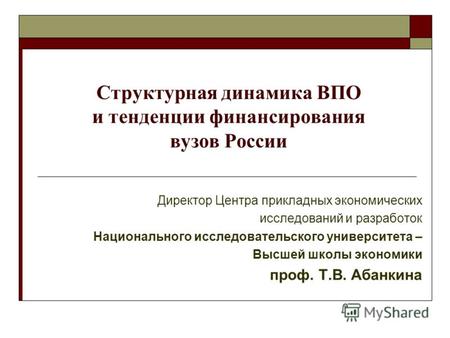 Структурная динамика ВПО и тенденции финансирования вузов России Директор Центра прикладных экономических исследований и разработок Национального исследовательского.