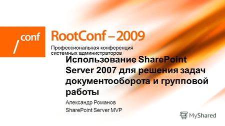 Александр Романов SharePoint Server MVP Использование SharePoint Server 2007 для решения задач документооборота и групповой работы.