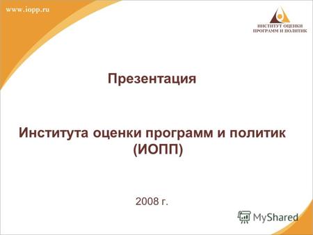 Презентация Института оценки программ и политик (ИОПП) 2008 г.