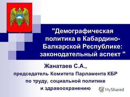 Жанатаев С.А., председатель Комитета Парламента КБР по труду, социальной политике и здравоохранению Демографическая политика в Кабардино- Балкарской Республике: