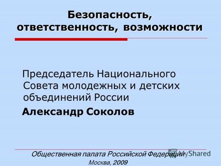 Безопасность, ответственность, возможности Общественная палата Российской Федерации Москва, 2009 Председатель Национального Совета молодежных и детских.