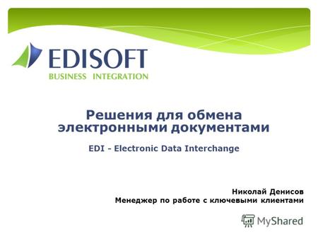 Решения для обмена электронными документами EDI - Electronic Data Interchange Николай Денисов Менеджер по работе с ключевыми клиентами.