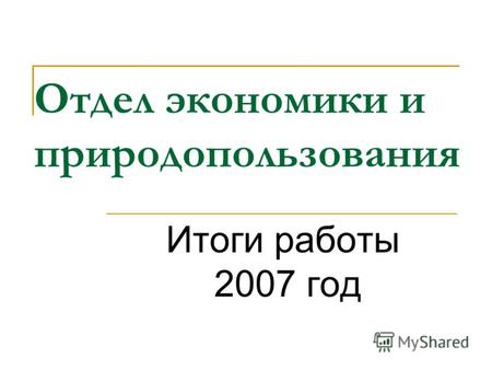 Отдел экономики и природопользования Итоги работы 2007 год.