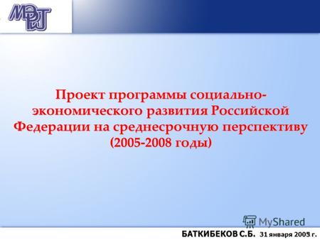 1 БАТКИБЕКОВ С.Б. БАТКИБЕКОВ С.Б. 31 января 2005 г. Проект программы социально- экономического развития Российской Федерации на среднесрочную перспективу.