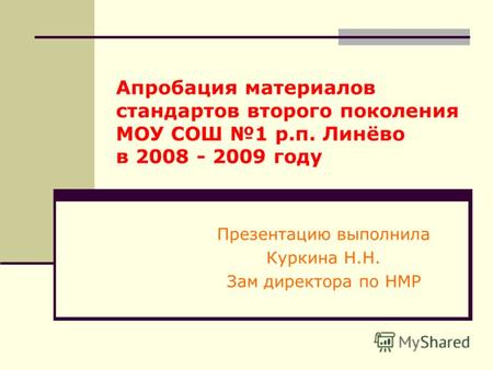 Апробация материалов стандартов второго поколения МОУ СОШ 1 р.п. Линёво в 2008 - 2009 году Презентацию выполнила Куркина Н.Н. Зам директора по НМР.