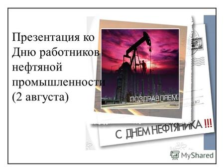 Презентация ко Дню работников нефтяной промышленности (2 августа)