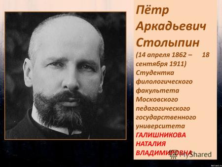 Пётр Аркадьевич Столыпин (14 апреля 1862 – 18 сентября 1911) Студентка филологического факультета Московского педагогического государственного университета.