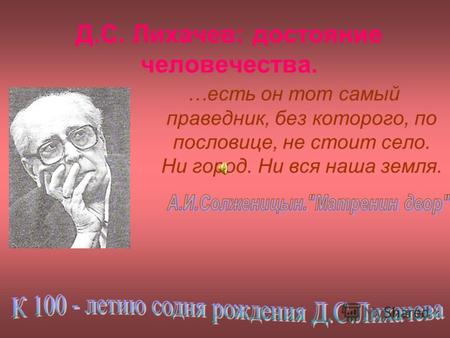 Д.С. Лихачев: достояние человечества. …есть он тот самый праведник, без которого, по пословице, не стоит село. Ни город. Ни вся наша земля.