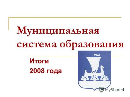 Муниципальная система образования Итоги 2008 года.