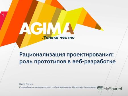 Рационализация проектирования: роль прототипов в веб-разработке Павел Горчев Руководитель аналитического отдела Агентства Интернет-Маркетинга AGIMA.