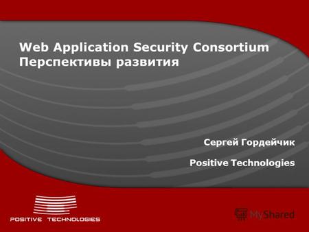 Web Application Security Consortium Перспективы развития Сергей Гордейчик Positive Technologies.