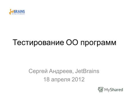 Тестирование ОО программ Сергей Андреев, JetBrains 18 апреля 2012.